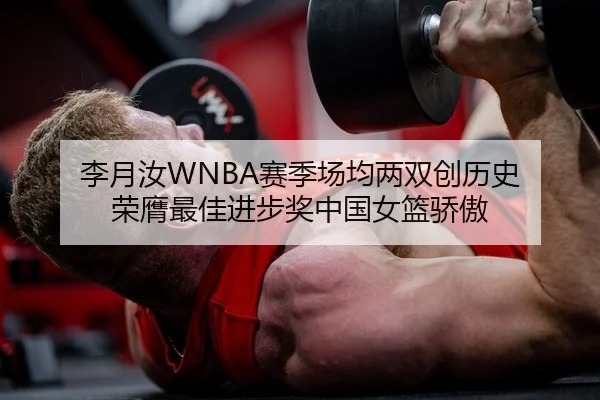李月汝WNBA赛季场均两双创历史 荣膺最佳进步奖中国女篮骄傲