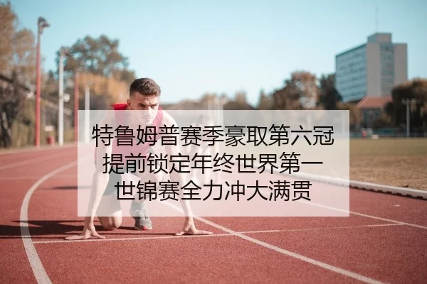 特鲁姆普赛季豪取第六冠 提前锁定年终世界第一 世锦赛全力冲大满贯